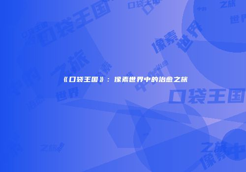 《口袋王国》：像素世界中的治愈之旅