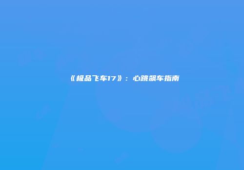 《极品飞车17》：心跳飙车指南