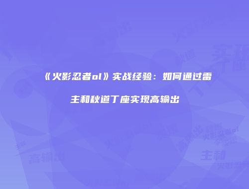 《火影忍者ol》实战经验：如何通过雷主和秋道丁座实现高输出