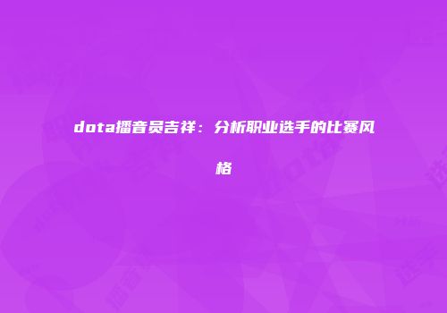 dota播音员吉祥：分析职业选手的比赛风格