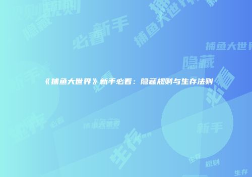 《捕鱼大世界》新手必看：隐藏规则与生存法则