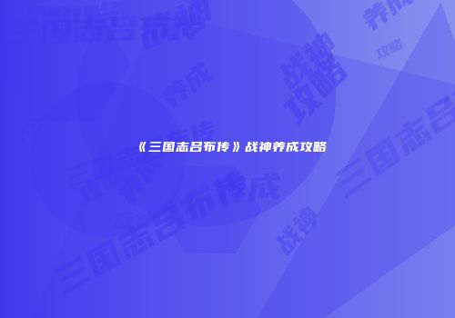 《三国志吕布传》战神养成攻略
