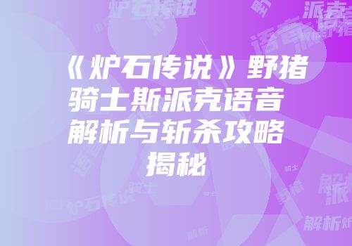 《炉石传说》野猪骑士斯派克语音解析与斩杀攻略揭秘