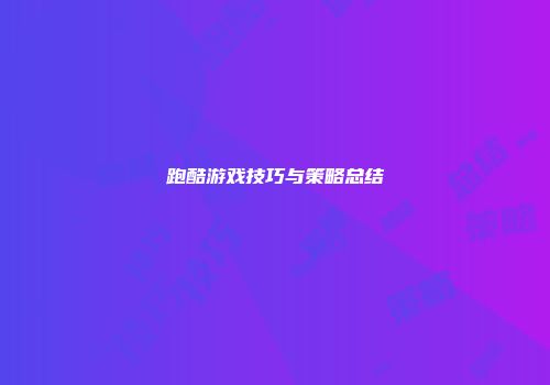 跑酷游戏技巧与策略总结