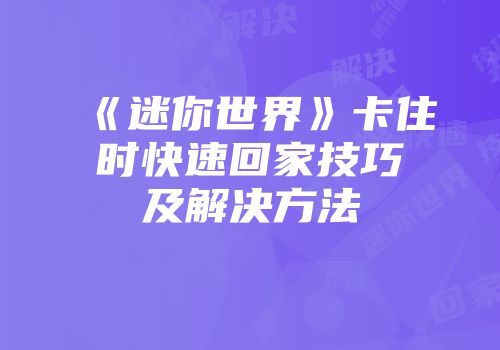 《迷你世界》卡住时快速回家技巧及解决方法