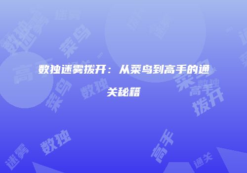 数独迷雾拨开：从菜鸟到高手的通关秘籍