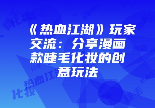 《热血江湖》玩家交流：分享漫画款睫毛化妆的创意玩法