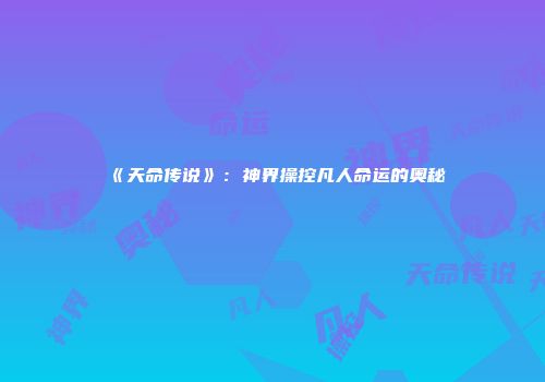 《天命传说》：神界操控凡人命运的奥秘
