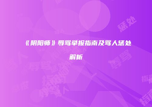 《阴阳师》辱骂举报指南及骂人惩处解析
