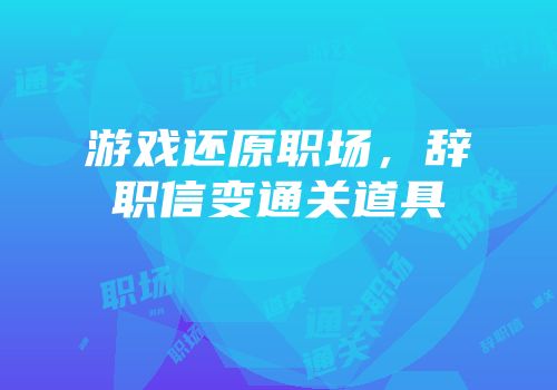 游戏还原职场，辞职信变通关道具