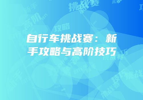 自行车挑战赛：新手攻略与高阶技巧