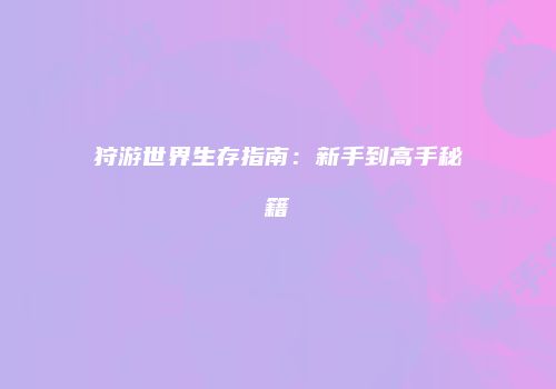 狩游世界生存指南：新手到高手秘籍