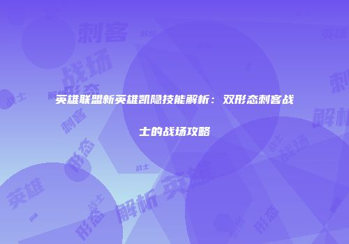 英雄联盟新英雄凯隐技能解析：双形态刺客战士的战场攻略