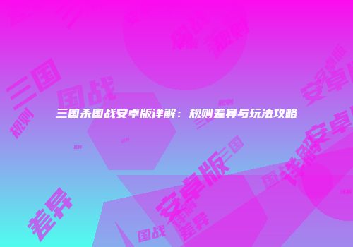 三国杀国战安卓版详解：规则差异与玩法攻略