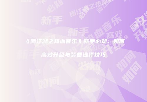 《画江湖之热血音乐》新手必知：如何高效升级与装备选择技巧