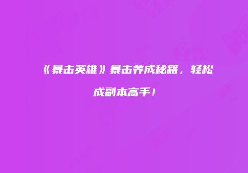 《暴击英雄》暴击养成秘籍，轻松成副本高手！