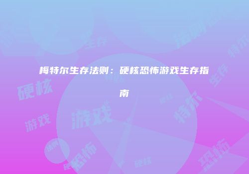 梅特尔生存法则：硬核恐怖游戏生存指南