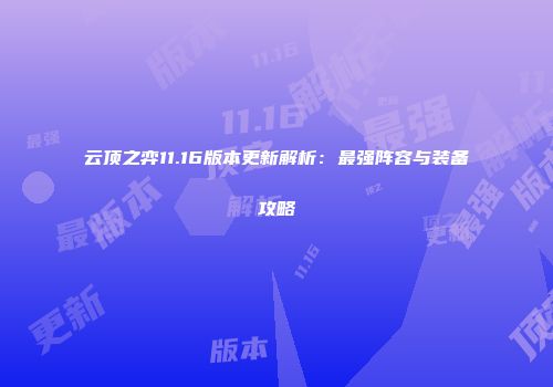 云顶之弈11.16版本更新解析：最强阵容与装备攻略