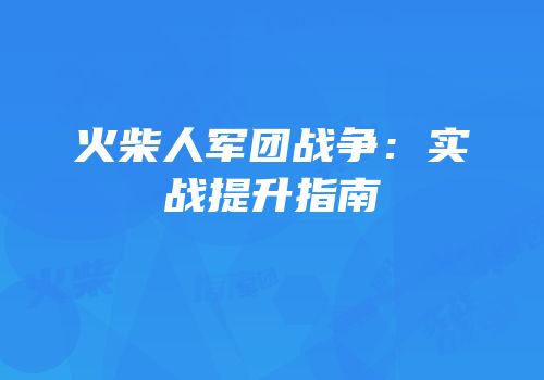 火柴人军团战争：实战提升指南