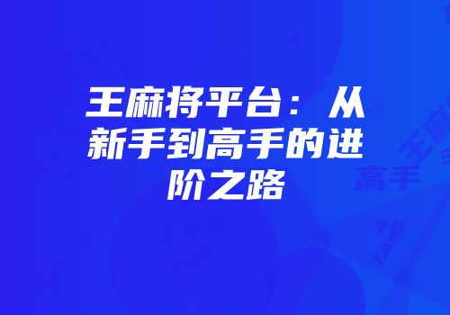 王麻将平台：从新手到高手的进阶之路