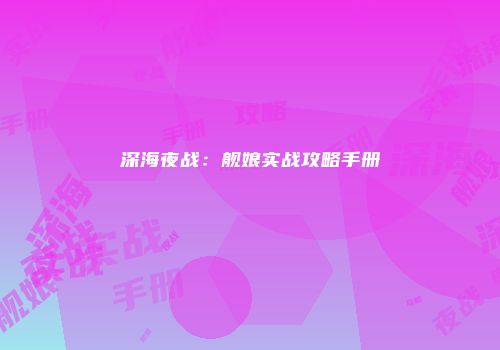 深海夜战：舰娘实战攻略手册