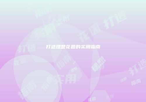 打造理想花园的实用指南