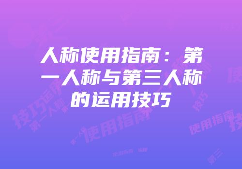 人称使用指南：第一人称与第三人称的运用技巧