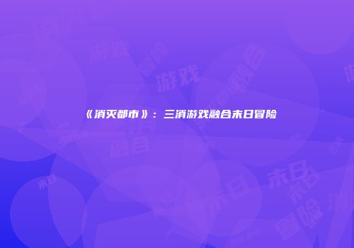 《消灭都市》：三消游戏融合末日冒险