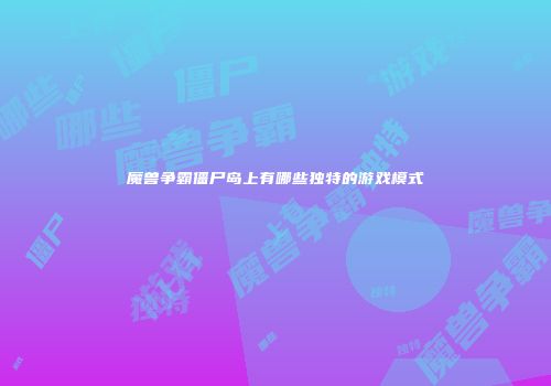 魔兽争霸僵尸岛上有哪些独特的游戏模式