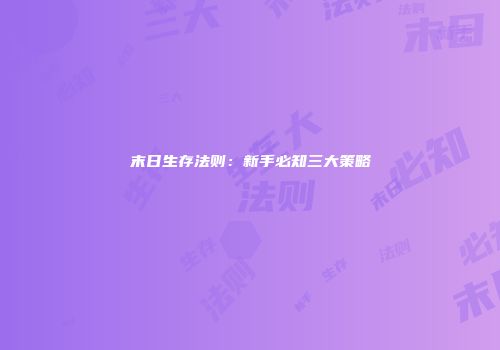 末日生存法则：新手必知三大策略