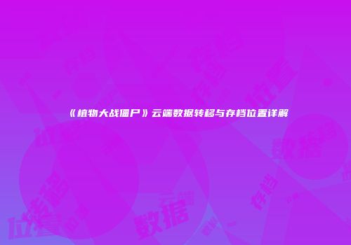 《植物大战僵尸》云端数据转移与存档位置详解