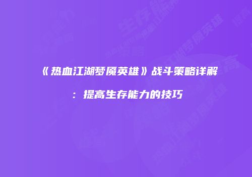 《热血江湖梦魇英雄》战斗策略详解:提高生存能力的技巧