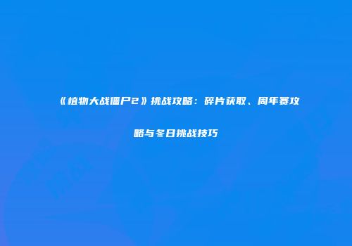 《植物大战僵尸2》挑战攻略：碎片获取、周年赛攻略与冬日挑战技巧