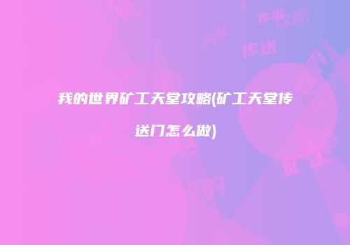 我的世界矿工天堂攻略(矿工天堂传送门怎么做)