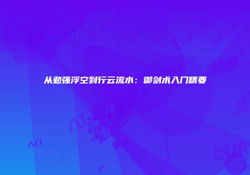 从勉强浮空到行云流水：御剑术入门精要