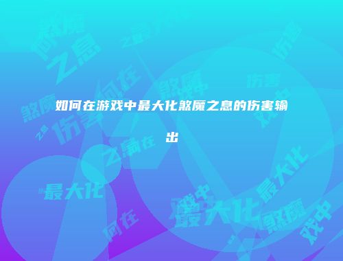 如何在游戏中最大化煞魔之息的伤害输出