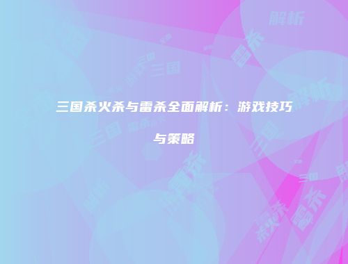 三国杀火杀与雷杀全面解析：游戏技巧与策略