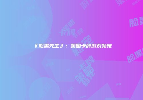 《脸黑先生》：策略卡牌游戏新宠