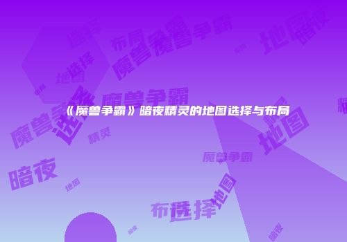 《魔兽争霸》暗夜精灵的地图选择与布局