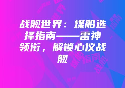 战舰世界：煤船选择指南——雷神领衔，解锁心仪战舰