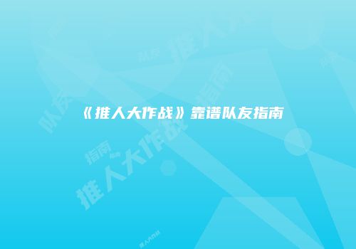 《推人大作战》靠谱队友指南