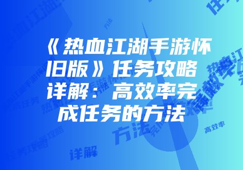 《热血江湖手游怀旧版》任务攻略详解：高效率完成任务的方法