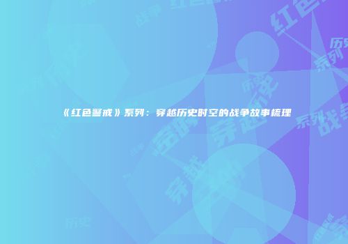 《红色警戒》系列：穿越历史时空的战争故事梳理