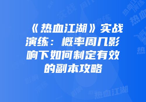 《热血江湖》实战演练：概率周几影响下如何制定有效的副本攻略
