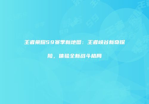 王者荣耀S9赛季新地图：王者峡谷新奇探险，体验全新战斗格局