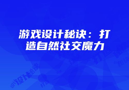 游戏设计秘诀：打造自然社交魔力