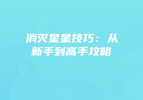 消灭星星技巧：从新手到高手攻略