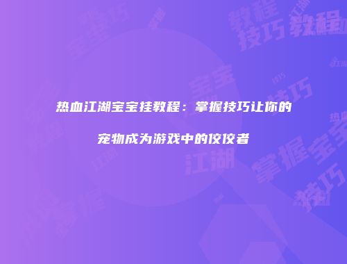 热血江湖宝宝挂教程：掌握技巧让你的宠物成为游戏中的佼佼者