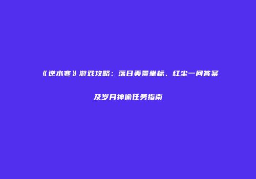 《逆水寒》游戏攻略：落日美景坐标、红尘一问答案及岁月神偷任务指南