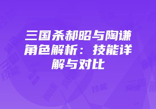 三国杀郝昭与陶谦角色解析：技能详解与对比